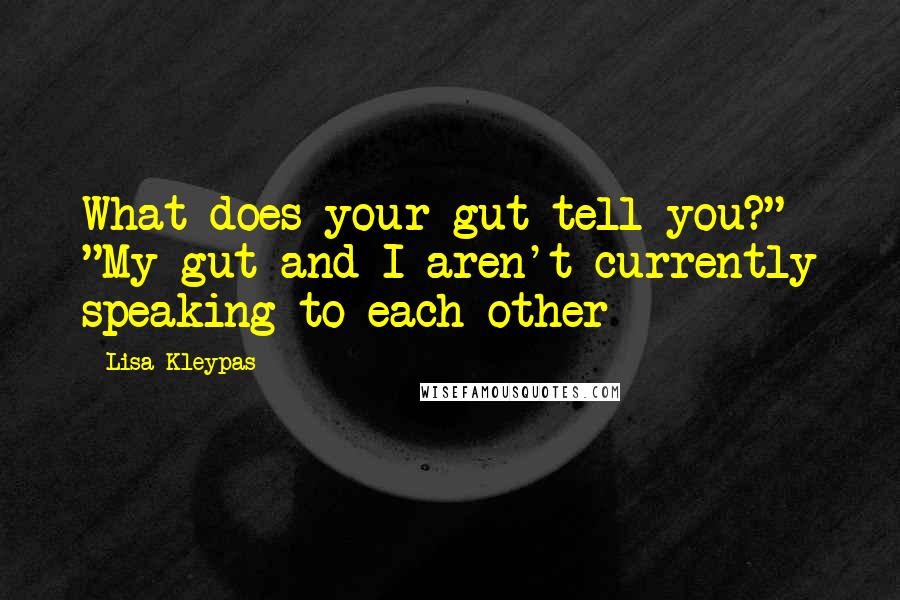 Lisa Kleypas Quotes: What does your gut tell you?" "My gut and I aren't currently speaking to each other