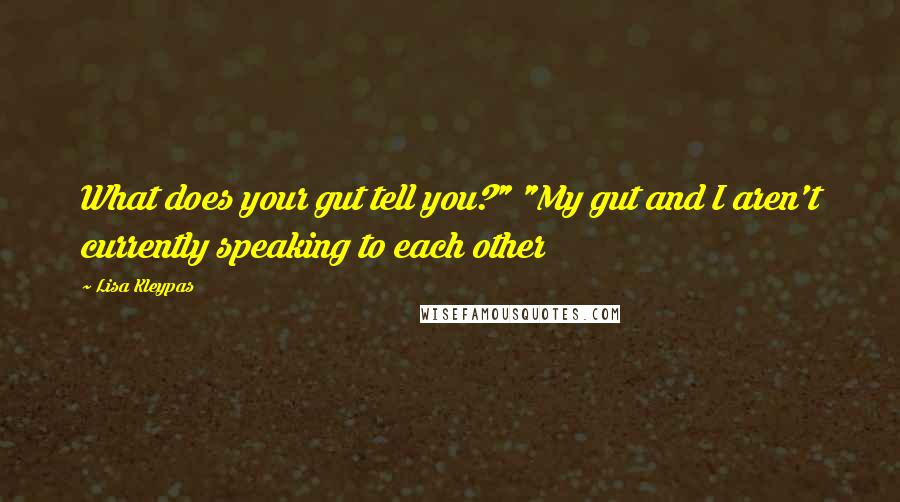 Lisa Kleypas Quotes: What does your gut tell you?" "My gut and I aren't currently speaking to each other