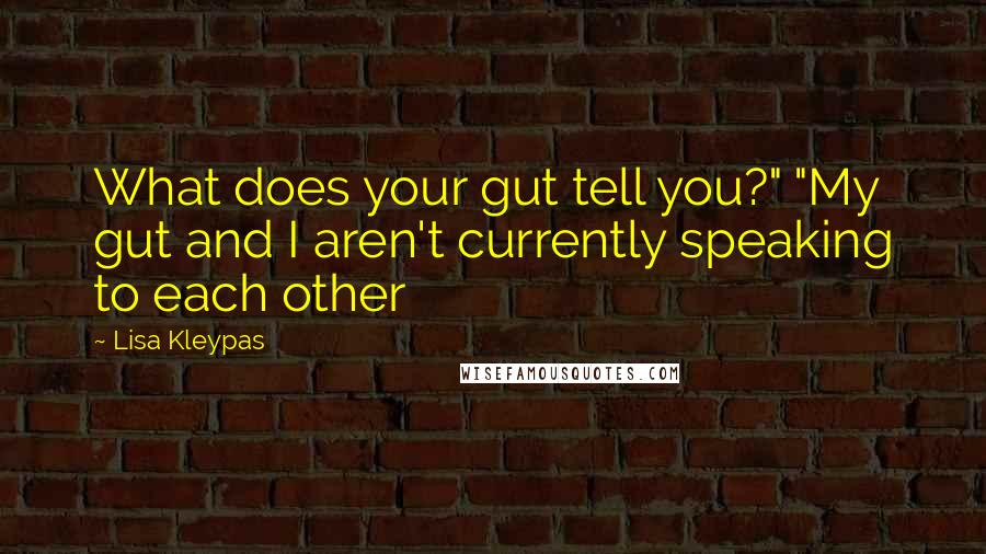 Lisa Kleypas Quotes: What does your gut tell you?" "My gut and I aren't currently speaking to each other