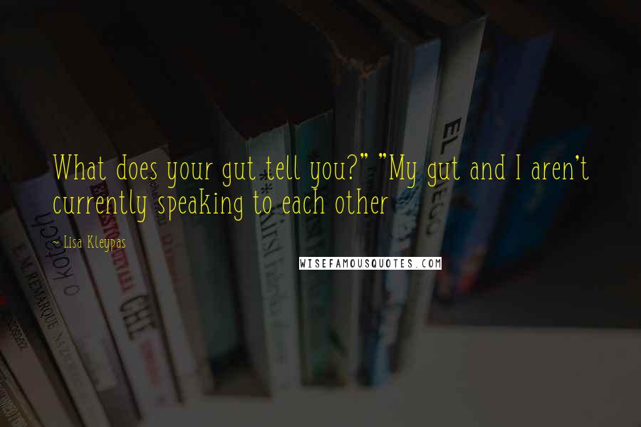 Lisa Kleypas Quotes: What does your gut tell you?" "My gut and I aren't currently speaking to each other