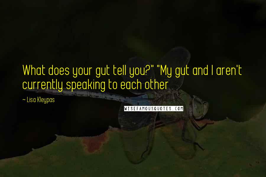 Lisa Kleypas Quotes: What does your gut tell you?" "My gut and I aren't currently speaking to each other