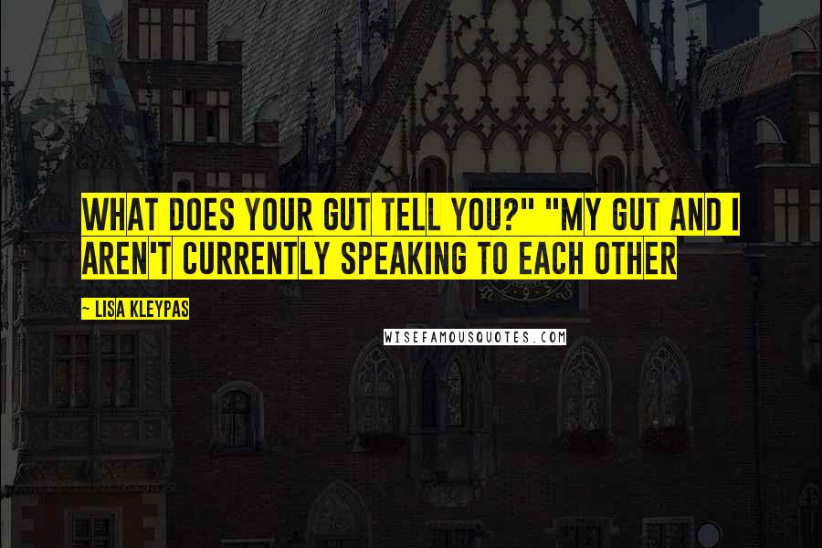 Lisa Kleypas Quotes: What does your gut tell you?" "My gut and I aren't currently speaking to each other