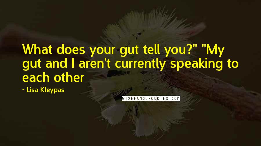 Lisa Kleypas Quotes: What does your gut tell you?" "My gut and I aren't currently speaking to each other