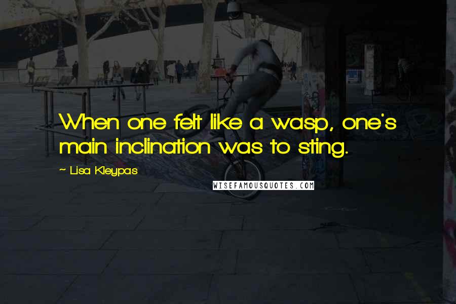 Lisa Kleypas Quotes: When one felt like a wasp, one's main inclination was to sting.