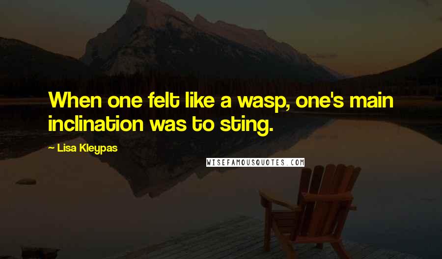 Lisa Kleypas Quotes: When one felt like a wasp, one's main inclination was to sting.