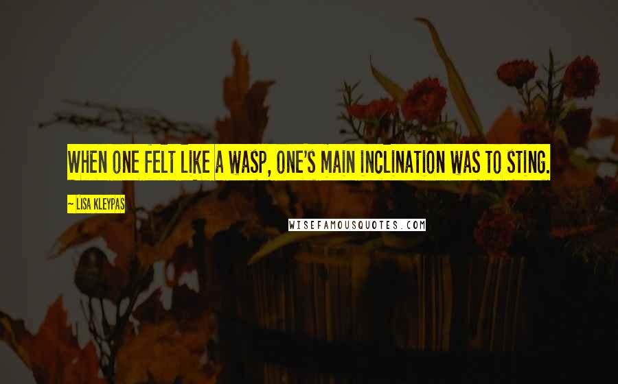 Lisa Kleypas Quotes: When one felt like a wasp, one's main inclination was to sting.