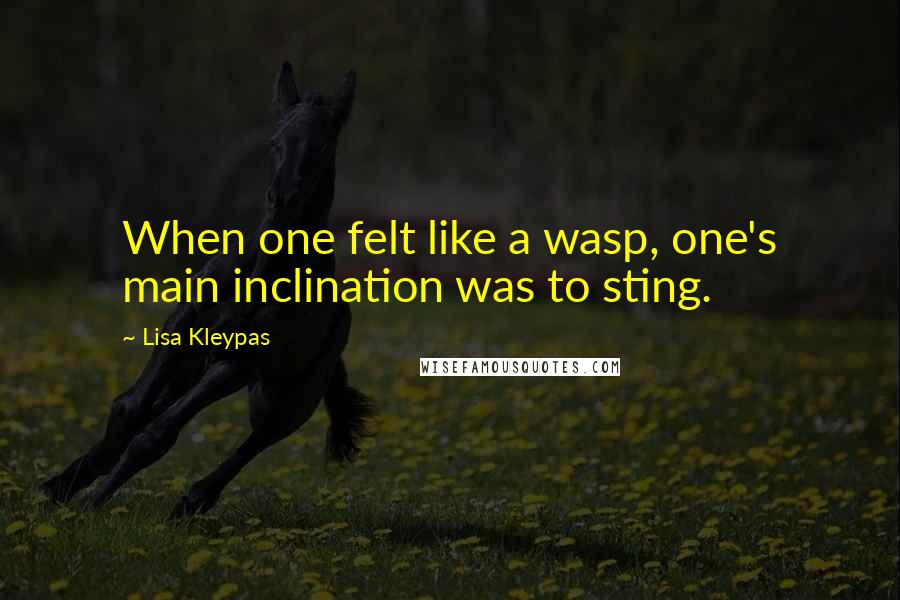 Lisa Kleypas Quotes: When one felt like a wasp, one's main inclination was to sting.