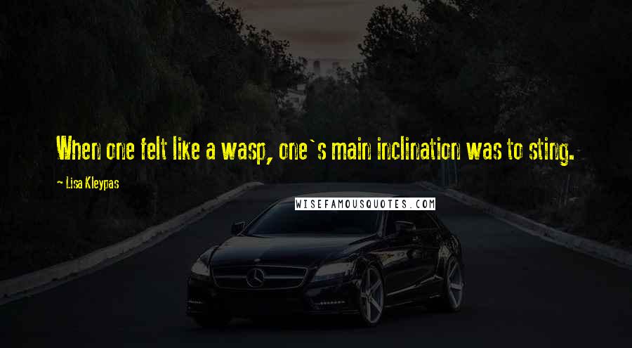 Lisa Kleypas Quotes: When one felt like a wasp, one's main inclination was to sting.