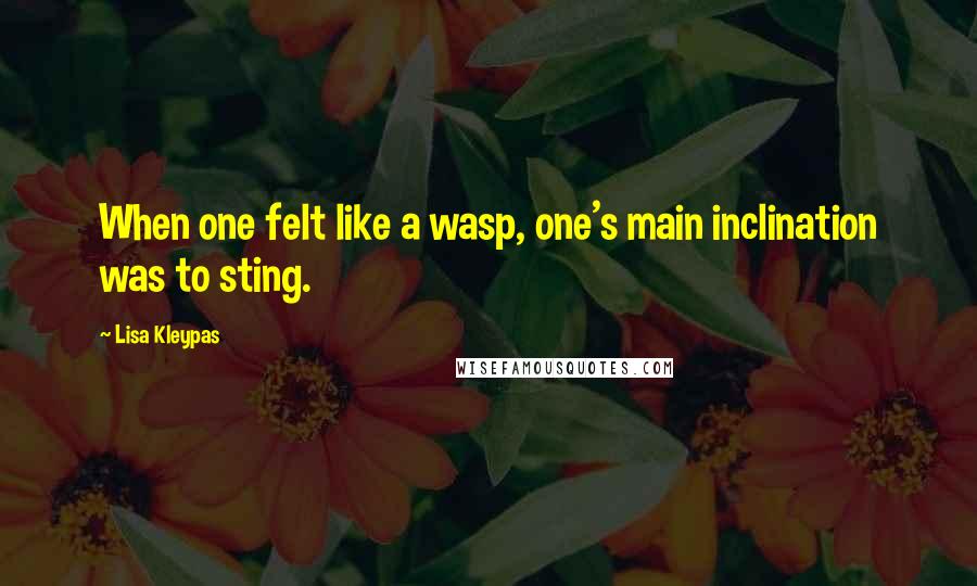 Lisa Kleypas Quotes: When one felt like a wasp, one's main inclination was to sting.