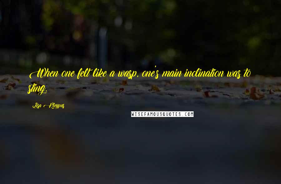 Lisa Kleypas Quotes: When one felt like a wasp, one's main inclination was to sting.