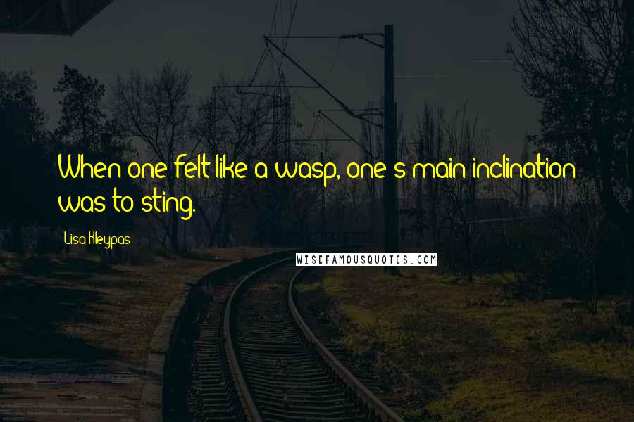 Lisa Kleypas Quotes: When one felt like a wasp, one's main inclination was to sting.