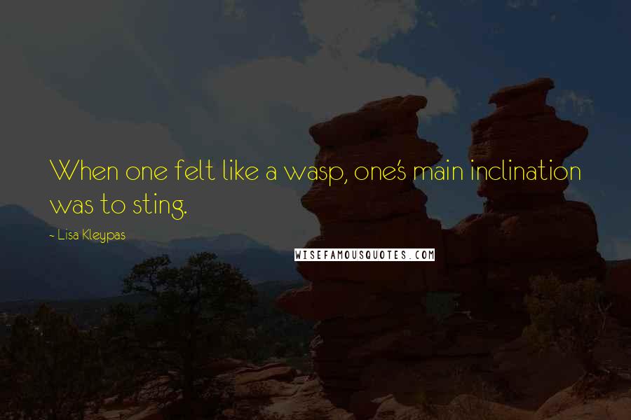 Lisa Kleypas Quotes: When one felt like a wasp, one's main inclination was to sting.