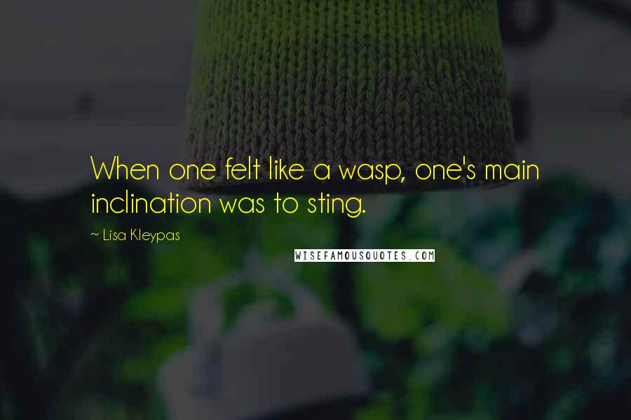 Lisa Kleypas Quotes: When one felt like a wasp, one's main inclination was to sting.