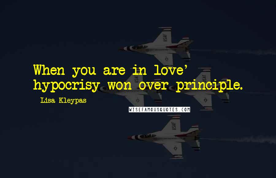 Lisa Kleypas Quotes: When you are in love' hypocrisy won over principle.