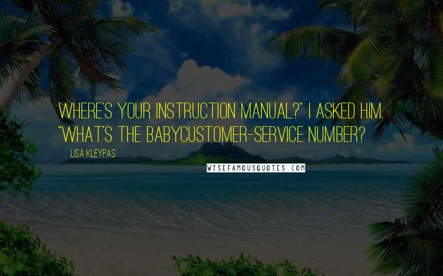 Lisa Kleypas Quotes: Where's your instruction manual?" I asked him. "What's the babycustomer-service number?
