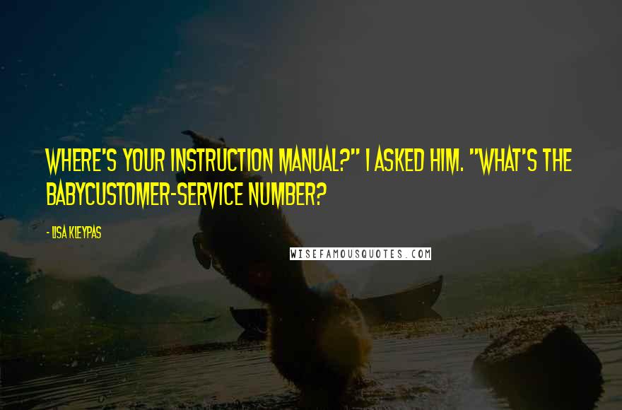 Lisa Kleypas Quotes: Where's your instruction manual?" I asked him. "What's the babycustomer-service number?