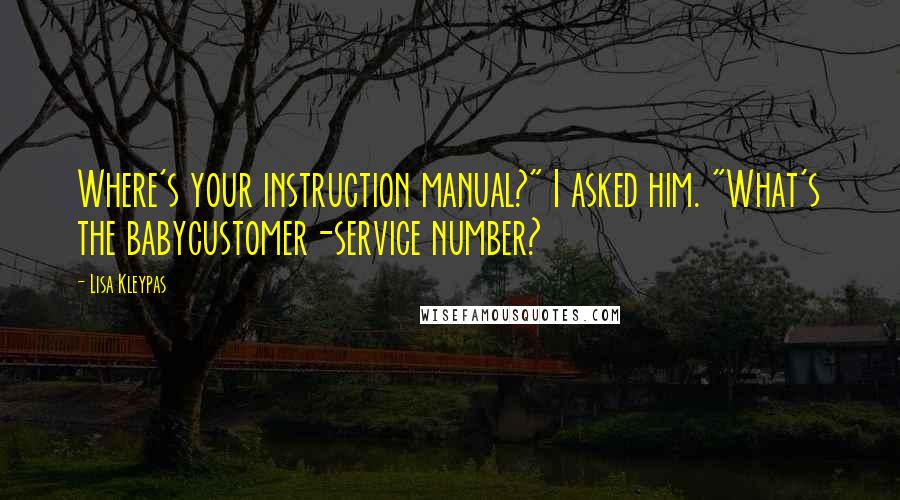 Lisa Kleypas Quotes: Where's your instruction manual?" I asked him. "What's the babycustomer-service number?