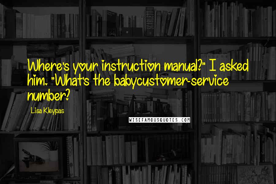 Lisa Kleypas Quotes: Where's your instruction manual?" I asked him. "What's the babycustomer-service number?