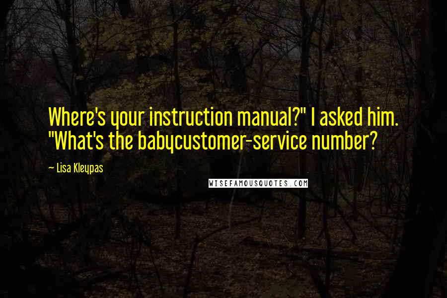 Lisa Kleypas Quotes: Where's your instruction manual?" I asked him. "What's the babycustomer-service number?