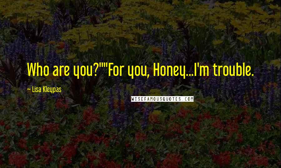 Lisa Kleypas Quotes: Who are you?""For you, Honey...I'm trouble.