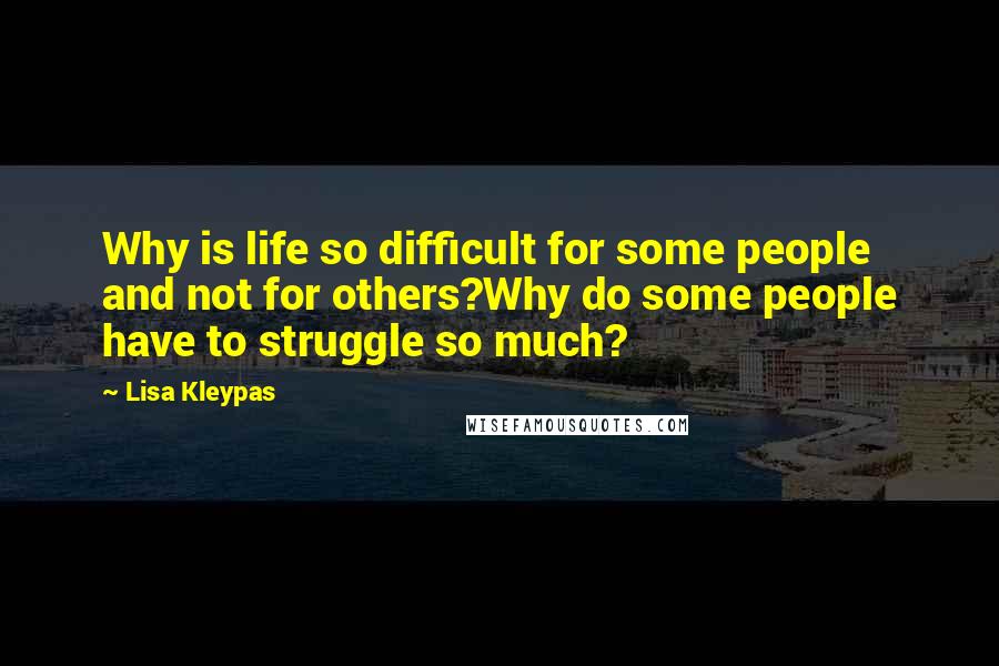 Lisa Kleypas Quotes: Why is life so difficult for some people and not for others?Why do some people have to struggle so much?