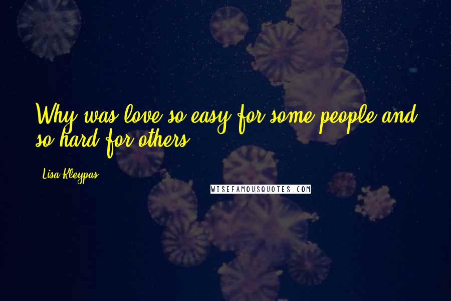 Lisa Kleypas Quotes: Why was love so easy for some people and so hard for others?