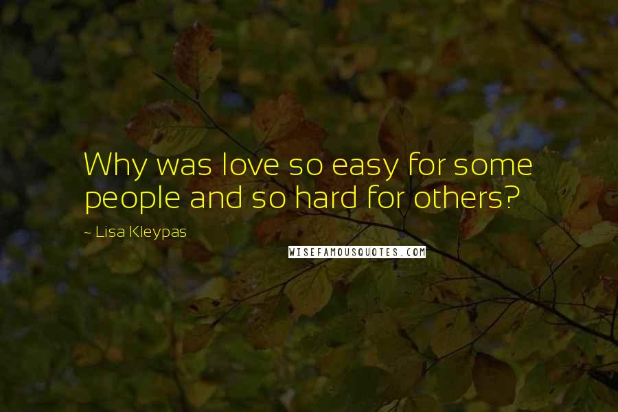 Lisa Kleypas Quotes: Why was love so easy for some people and so hard for others?