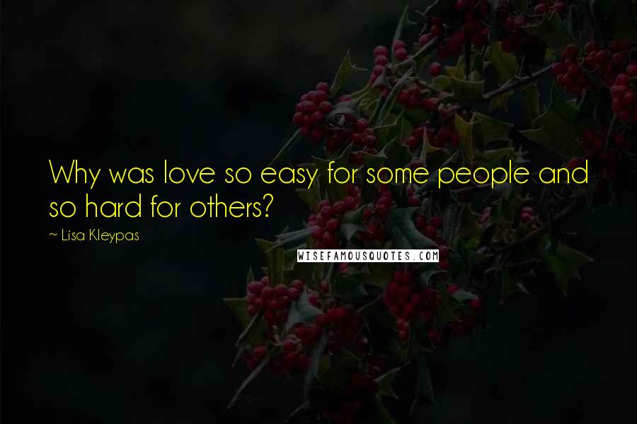 Lisa Kleypas Quotes: Why was love so easy for some people and so hard for others?