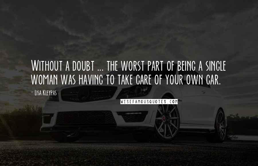 Lisa Kleypas Quotes: Without a doubt ... the worst part of being a single woman was having to take care of your own car.