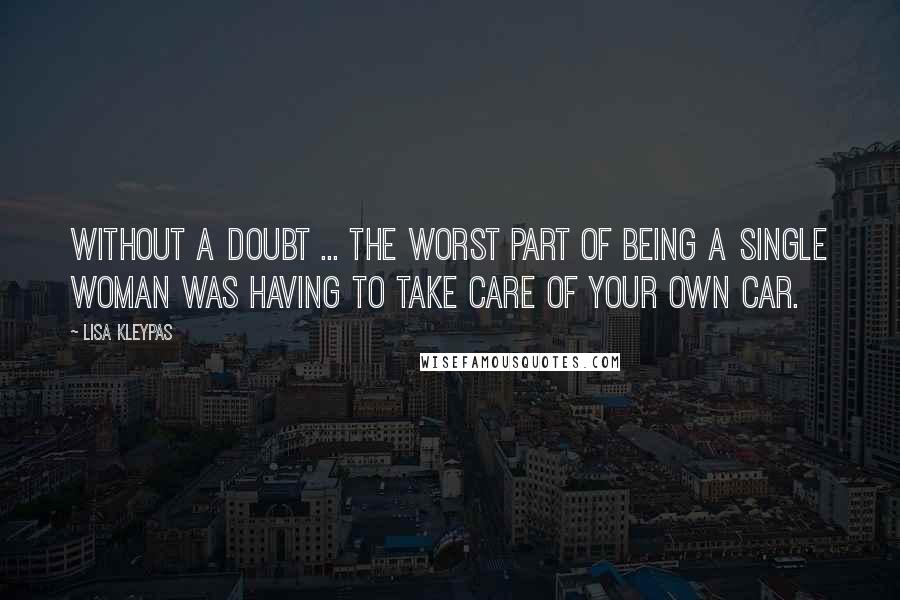 Lisa Kleypas Quotes: Without a doubt ... the worst part of being a single woman was having to take care of your own car.