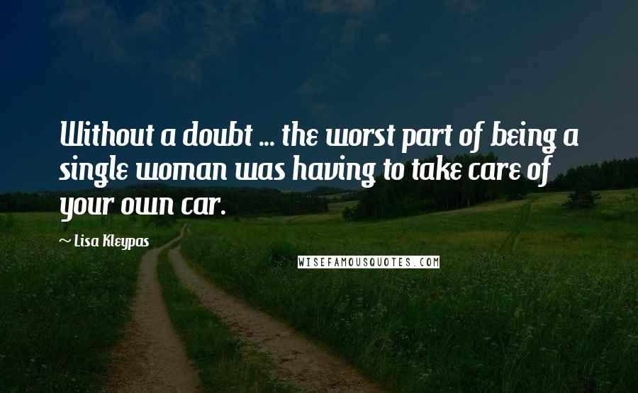 Lisa Kleypas Quotes: Without a doubt ... the worst part of being a single woman was having to take care of your own car.