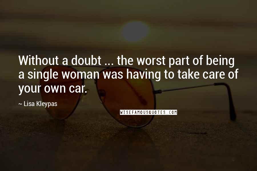 Lisa Kleypas Quotes: Without a doubt ... the worst part of being a single woman was having to take care of your own car.