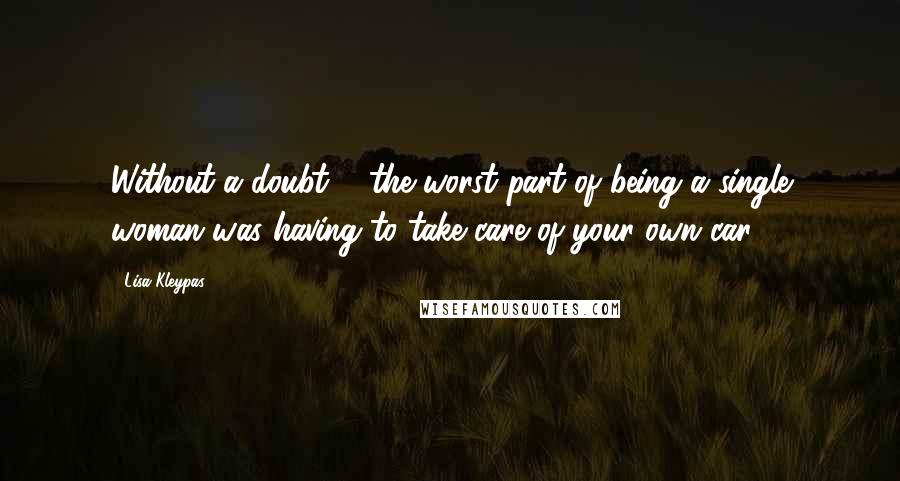 Lisa Kleypas Quotes: Without a doubt ... the worst part of being a single woman was having to take care of your own car.