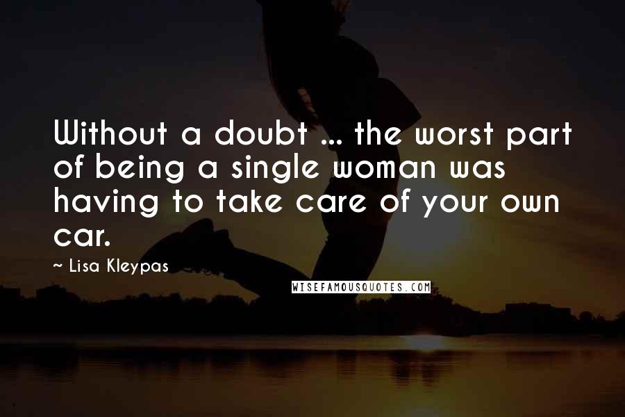 Lisa Kleypas Quotes: Without a doubt ... the worst part of being a single woman was having to take care of your own car.