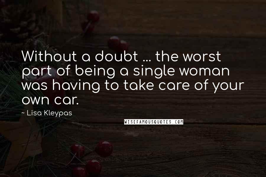 Lisa Kleypas Quotes: Without a doubt ... the worst part of being a single woman was having to take care of your own car.