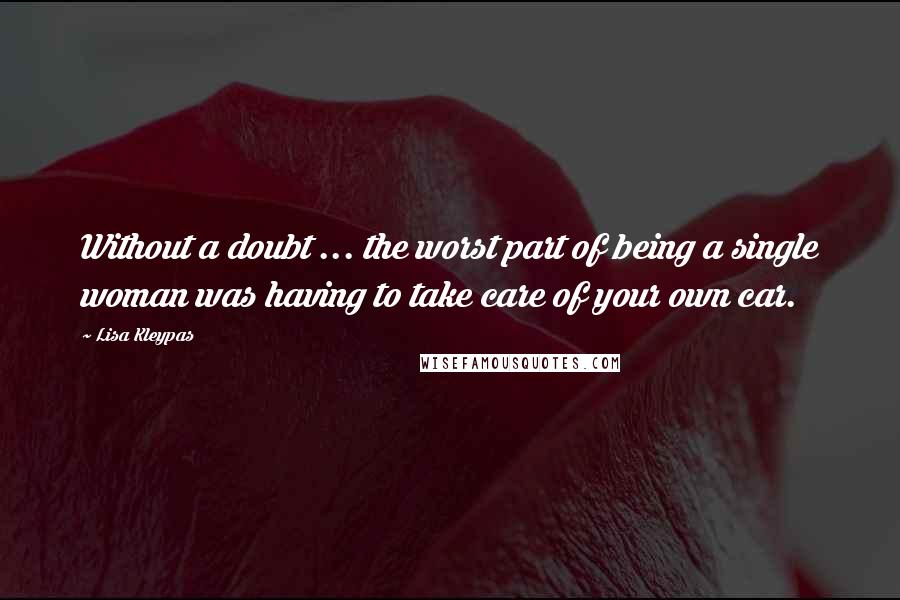 Lisa Kleypas Quotes: Without a doubt ... the worst part of being a single woman was having to take care of your own car.