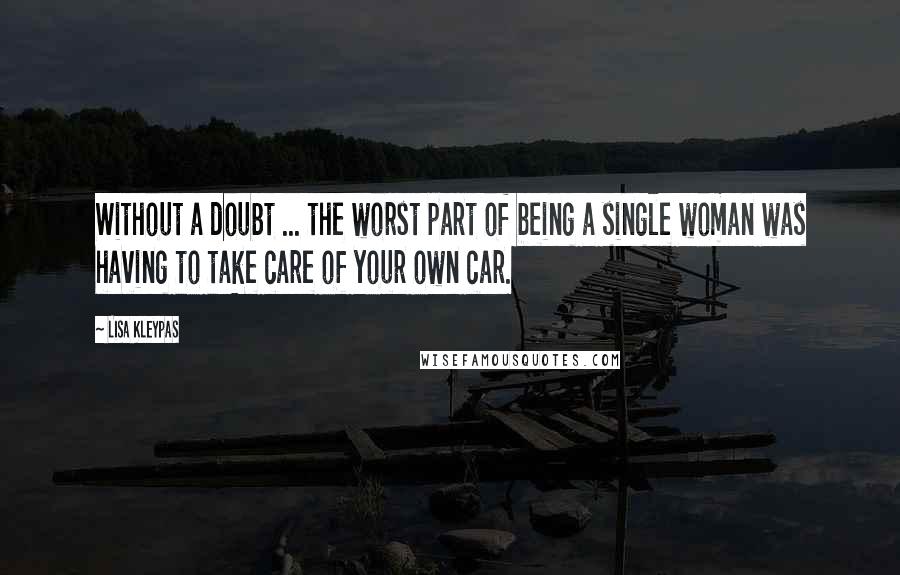 Lisa Kleypas Quotes: Without a doubt ... the worst part of being a single woman was having to take care of your own car.