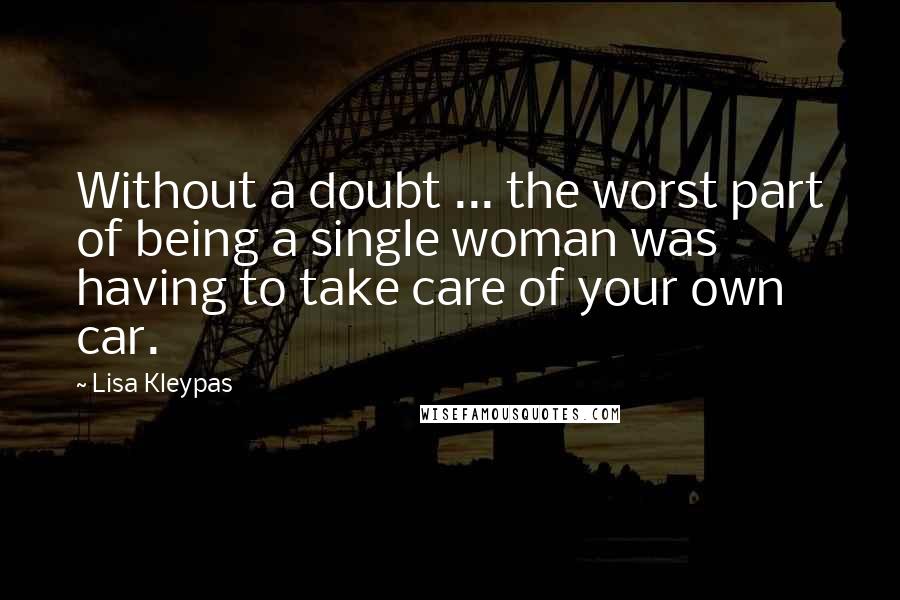 Lisa Kleypas Quotes: Without a doubt ... the worst part of being a single woman was having to take care of your own car.