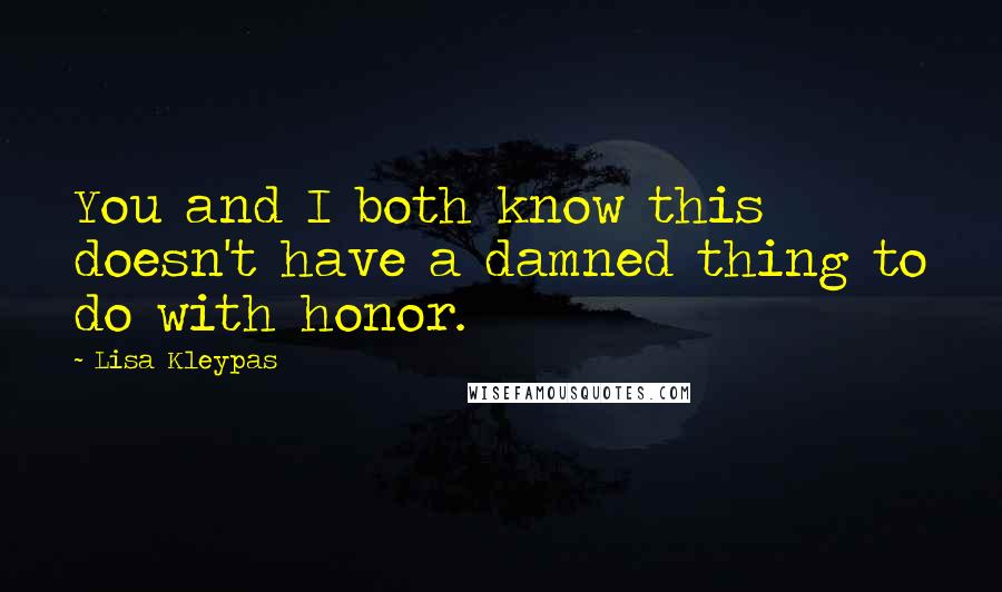 Lisa Kleypas Quotes: You and I both know this doesn't have a damned thing to do with honor.