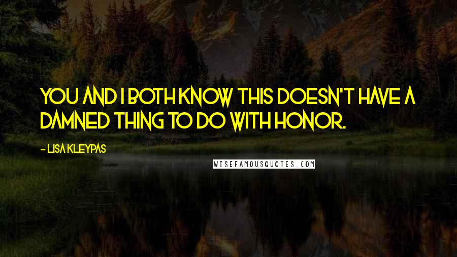 Lisa Kleypas Quotes: You and I both know this doesn't have a damned thing to do with honor.