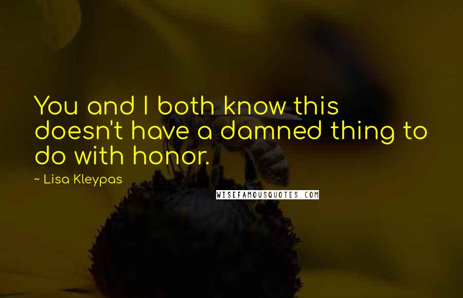 Lisa Kleypas Quotes: You and I both know this doesn't have a damned thing to do with honor.