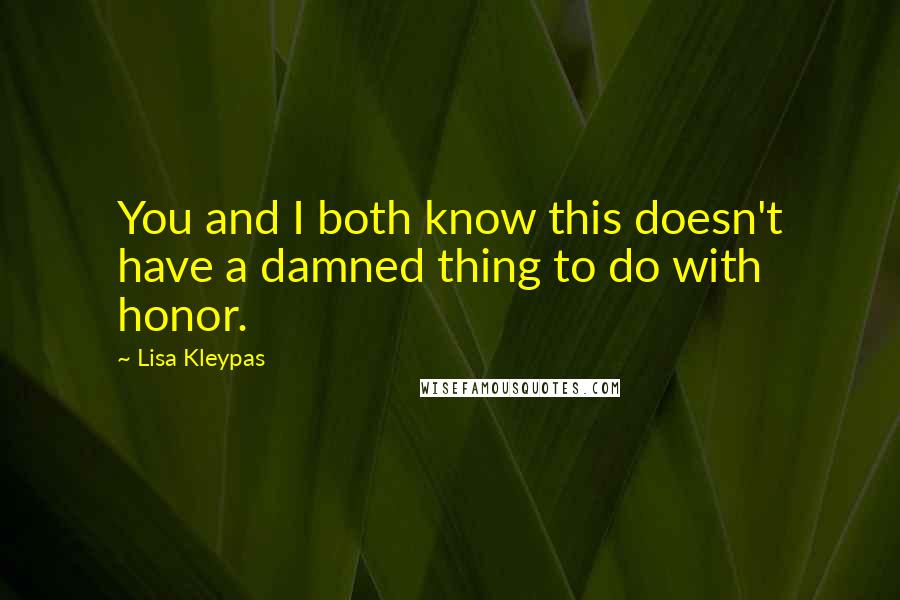 Lisa Kleypas Quotes: You and I both know this doesn't have a damned thing to do with honor.