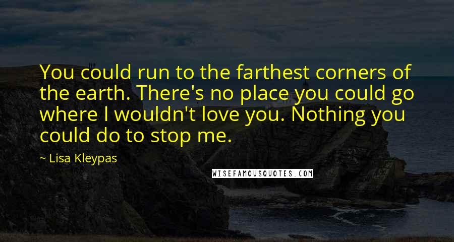 Lisa Kleypas Quotes: You could run to the farthest corners of the earth. There's no place you could go where I wouldn't love you. Nothing you could do to stop me.