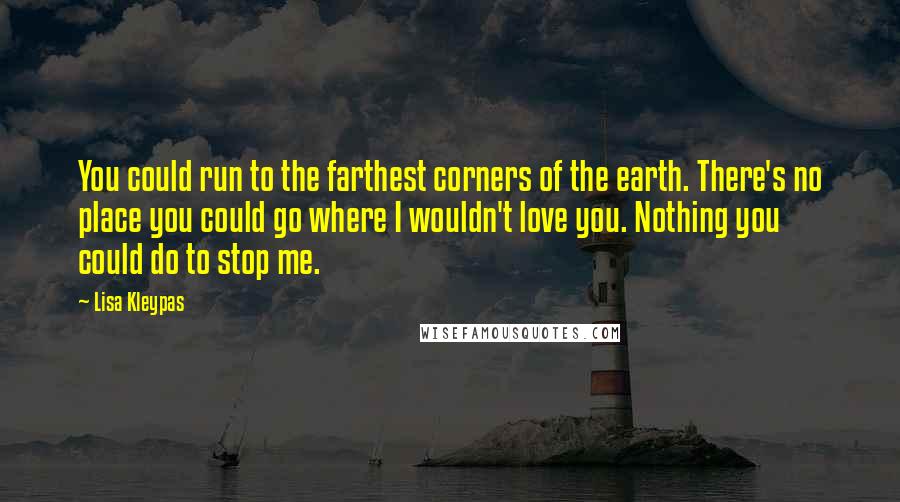 Lisa Kleypas Quotes: You could run to the farthest corners of the earth. There's no place you could go where I wouldn't love you. Nothing you could do to stop me.