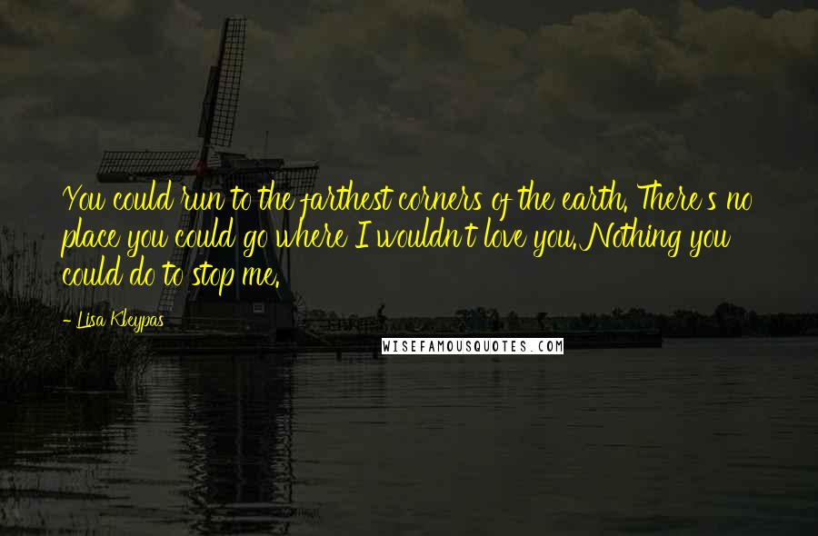 Lisa Kleypas Quotes: You could run to the farthest corners of the earth. There's no place you could go where I wouldn't love you. Nothing you could do to stop me.