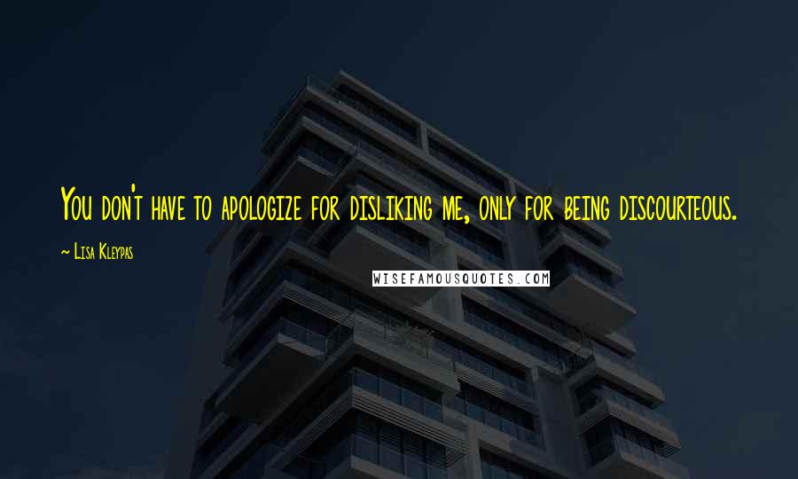 Lisa Kleypas Quotes: You don't have to apologize for disliking me, only for being discourteous.