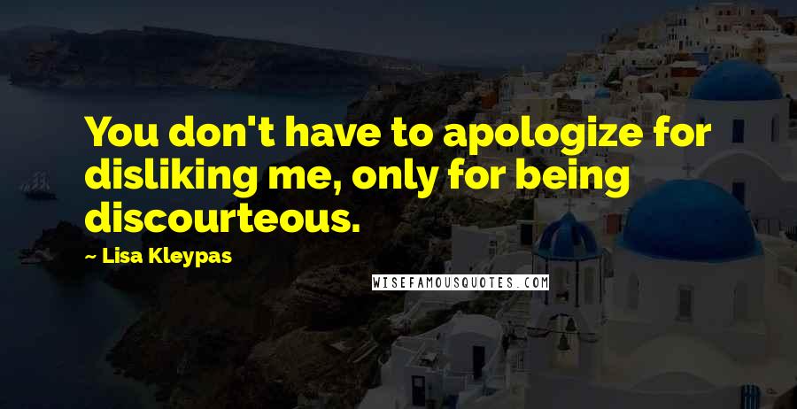 Lisa Kleypas Quotes: You don't have to apologize for disliking me, only for being discourteous.