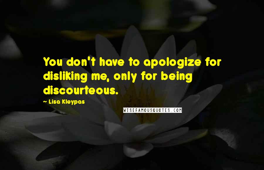 Lisa Kleypas Quotes: You don't have to apologize for disliking me, only for being discourteous.