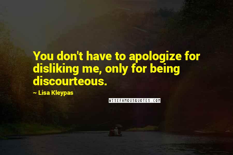 Lisa Kleypas Quotes: You don't have to apologize for disliking me, only for being discourteous.