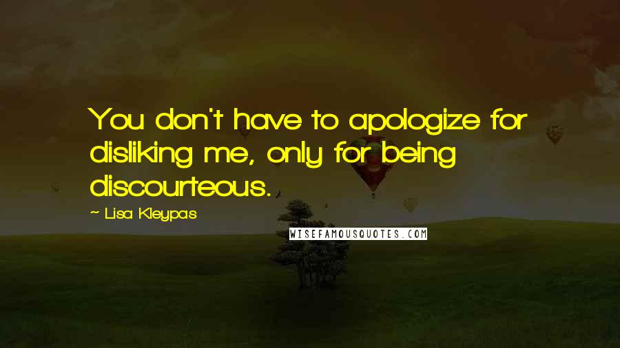 Lisa Kleypas Quotes: You don't have to apologize for disliking me, only for being discourteous.